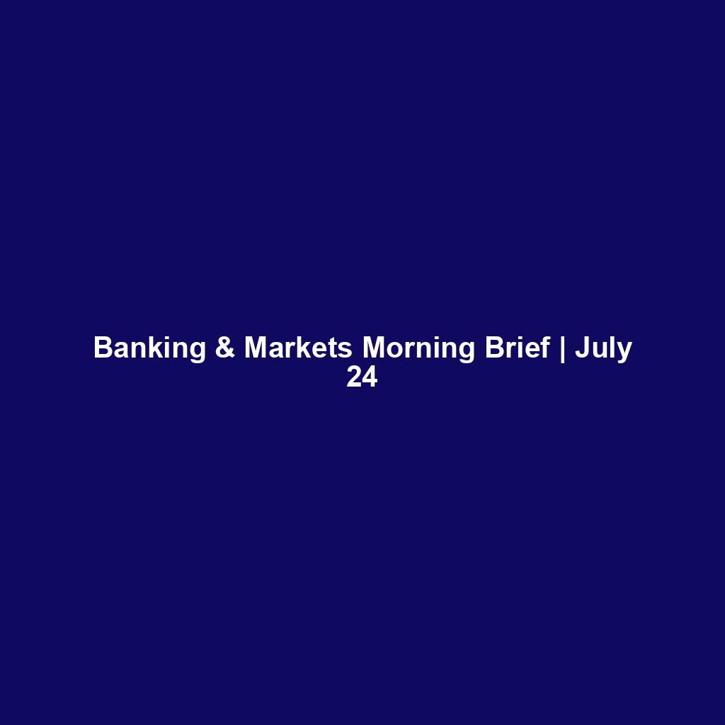 Banking & Markets Morning Brief | July 24